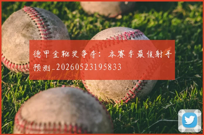 德甲金靴奖争夺：本赛季最佳射手预测_20260523195833