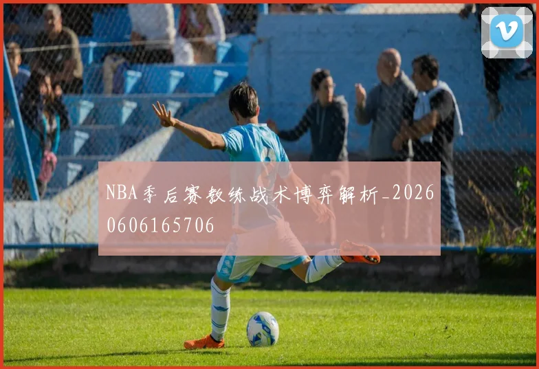 NBA季后赛教练战术博弈解析_20260606165706