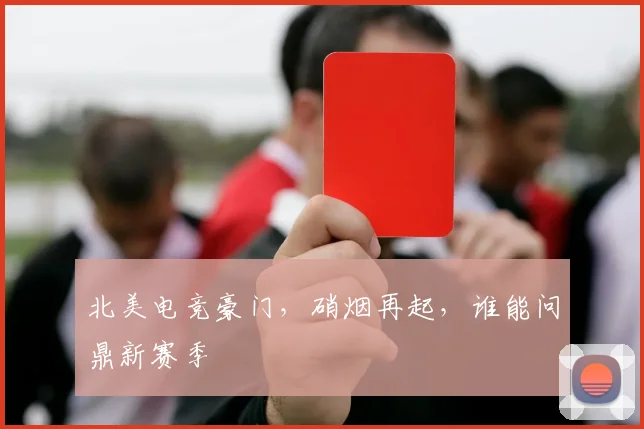 北美电竞豪门，硝烟再起，谁能问鼎新赛季