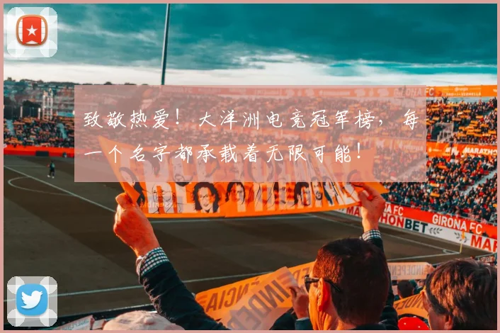 致敬热爱!大洋洲电竞冠军榜,每一个名字都承载着无限可能!