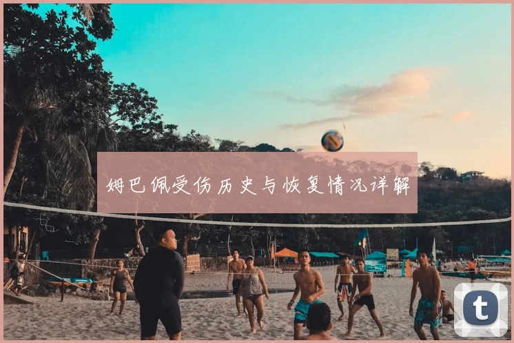 姆巴佩受伤历史与恢复情况详解