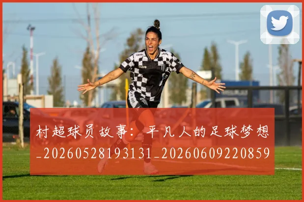村超球员故事:平凡人的足球梦想_20260528193131_20260609220859
